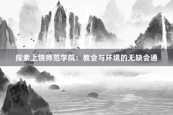 探索上饶师范学院：教会与环境的无缺会通